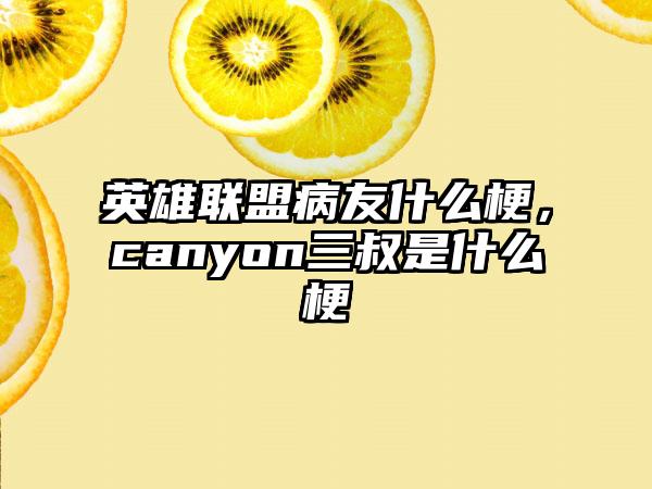 英雄联盟病友什么梗，canyon三叔是什么梗