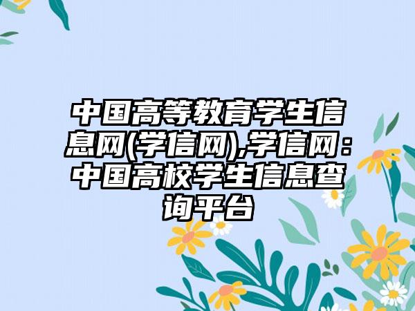 中国高等教育学生信息网(学信网),学信网：中国高校学生信息查询平台