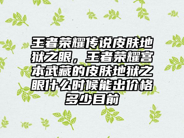 王者荣耀传说皮肤地狱之眼，王者荣耀宫本武藏的皮肤地狱之眼什么时候能出价格多少目前