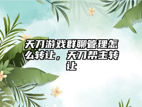 天刀游戏群聊管理怎么转让，天刀帮主转让