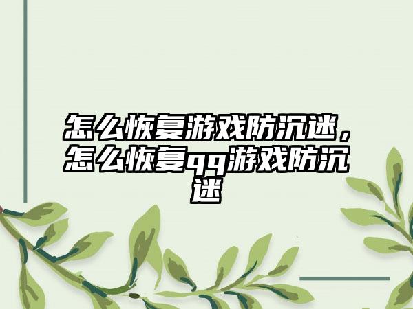 怎么恢复游戏防沉迷，怎么恢复qq游戏防沉迷