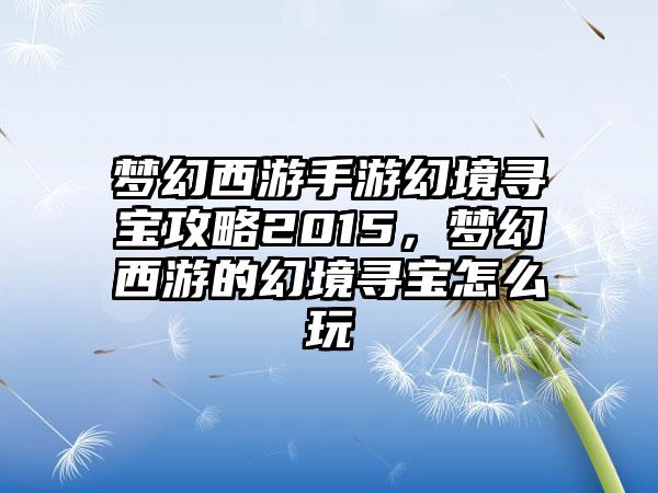 梦幻西游手游幻境寻宝攻略2015，梦幻西游的幻境寻宝怎么玩