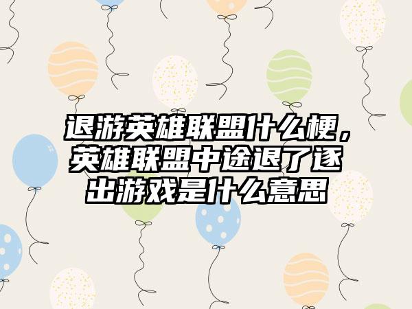 退游英雄联盟什么梗，英雄联盟中途退了逐出游戏是什么意思