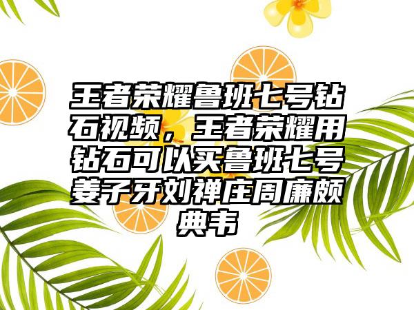 王者荣耀鲁班七号钻石视频，王者荣耀用钻石可以买鲁班七号姜子牙刘禅庄周廉颇典韦