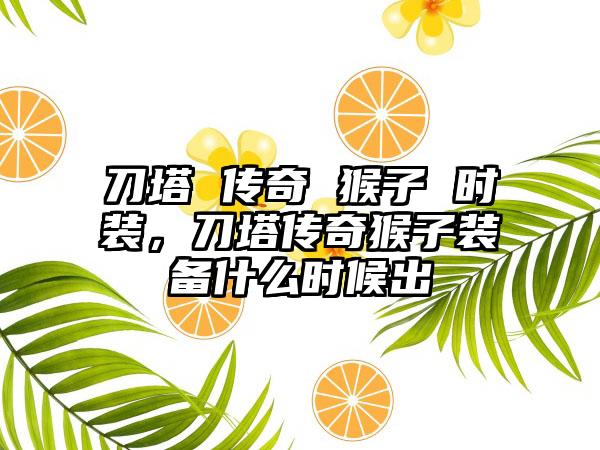 刀塔 传奇 猴子 时装，刀塔传奇猴子装备什么时候出