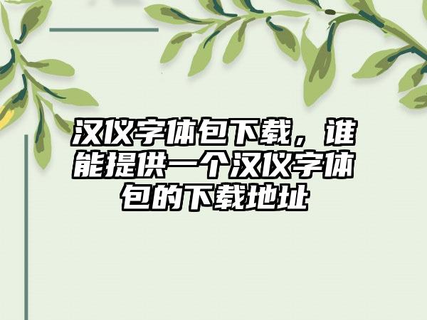 汉仪字体包下载，谁能提供一个汉仪字体包的下载地址