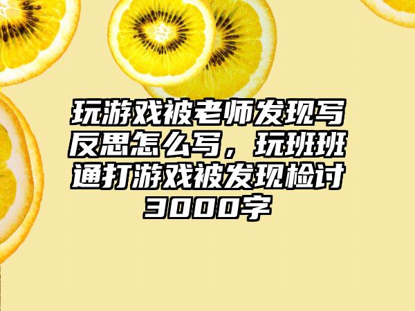 玩游戏被老师发现写反思怎么写，玩班班通打游戏被发现检讨3000字
