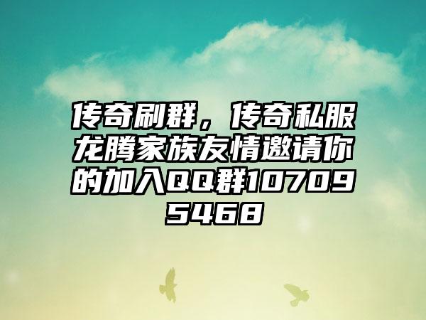传奇刷群，传奇私服龙腾家族友情邀请你的加入QQ群107095468