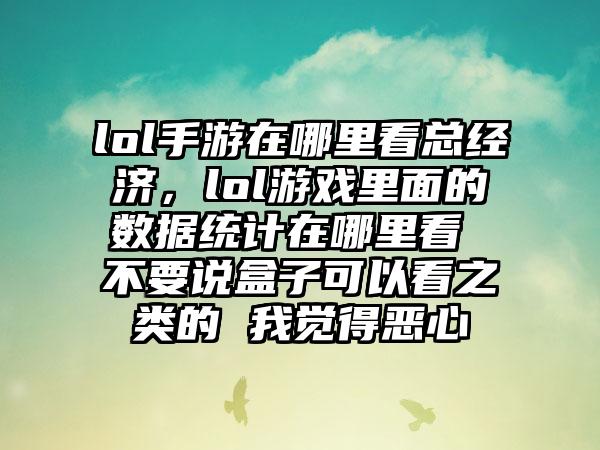 lol手游在哪里看总经济，lol游戏里面的数据统计在哪里看 不要说盒子可以看之类的 我觉得恶心