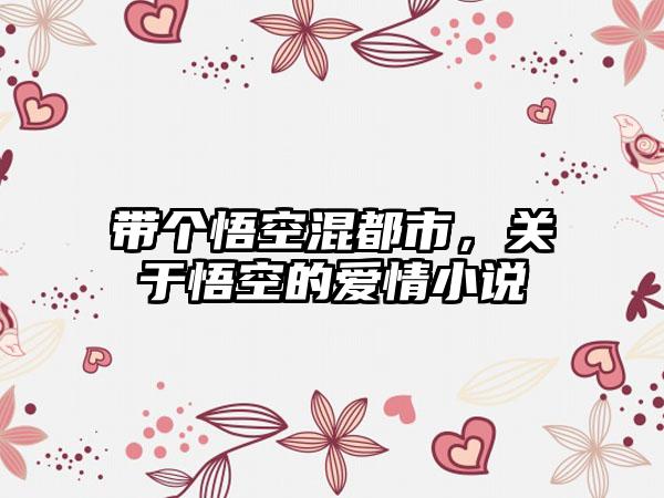 带个悟空混都市，关于悟空的爱情小说