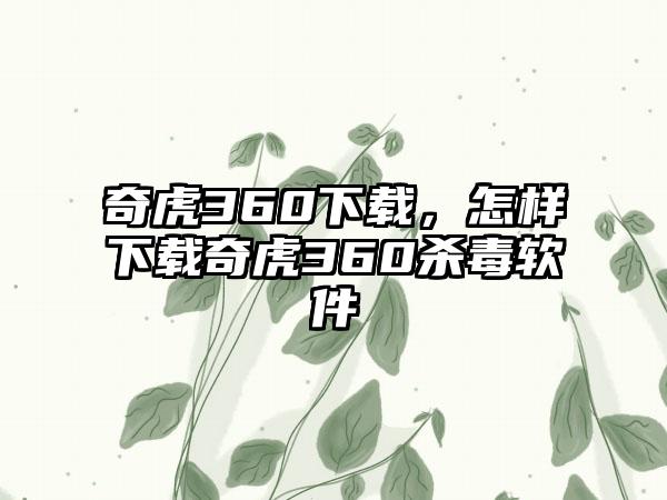 奇虎360下载，怎样下载奇虎360杀毒软件