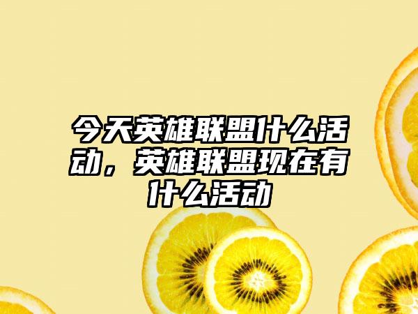 今天英雄联盟什么活动，英雄联盟现在有什么活动