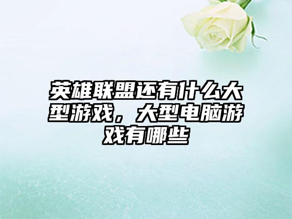英雄联盟还有什么大型游戏，大型电脑游戏有哪些