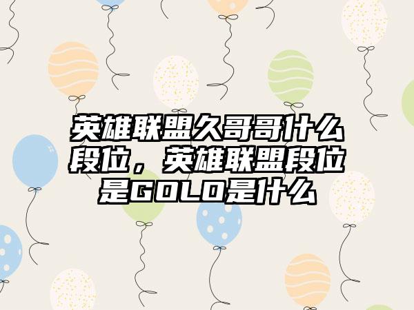 英雄联盟久哥哥什么段位，英雄联盟段位是GOLO是什么