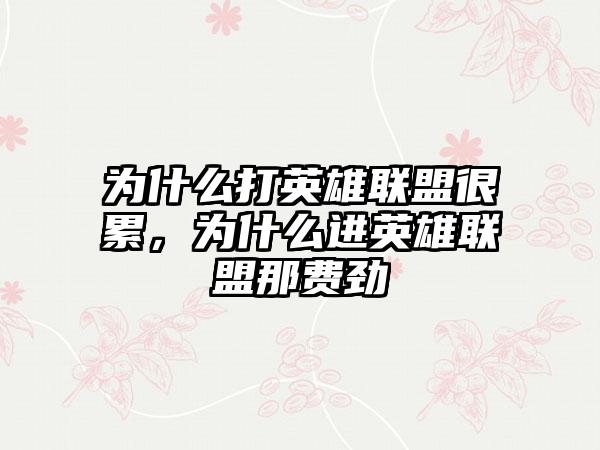 为什么打英雄联盟很累，为什么进英雄联盟那费劲