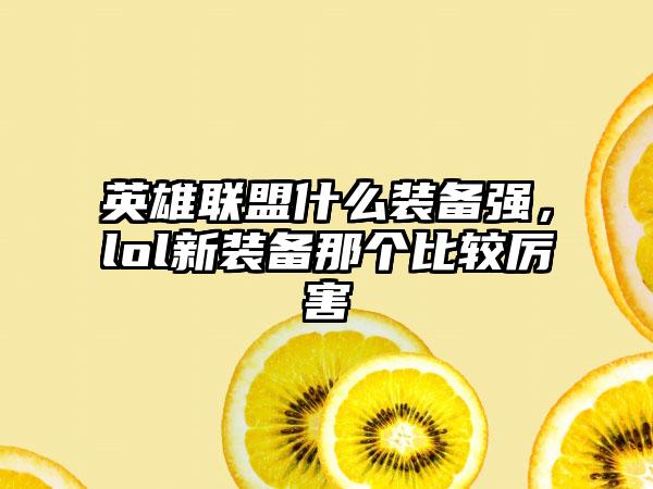 英雄联盟什么装备强，lol新装备那个比较厉害