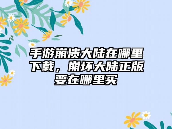 手游崩溃大陆在哪里下载，崩坏大陆正版要在哪里买