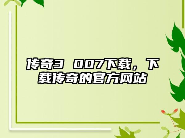 传奇3 007下载，下载传奇的官方网站