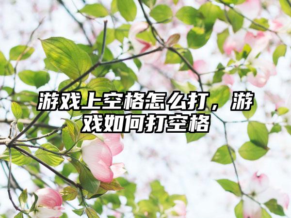 游戏上空格怎么打，游戏如何打空格