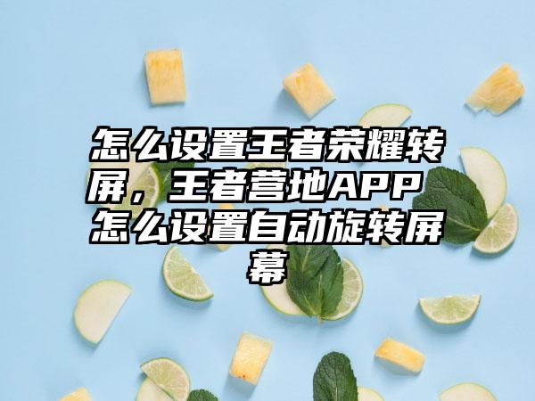 怎么设置王者荣耀转屏，王者营地APP 怎么设置自动旋转屏幕