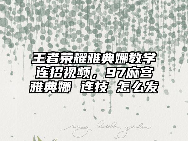 王者荣耀雅典娜教学连招视频，97麻宫雅典娜 连技 怎么发