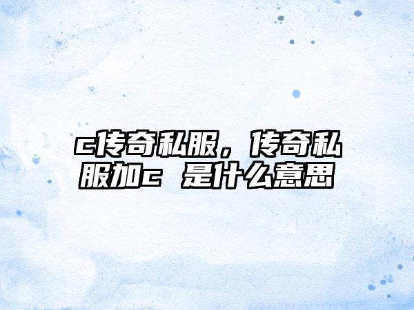 c传奇私服，传奇私服加c 是什么意思