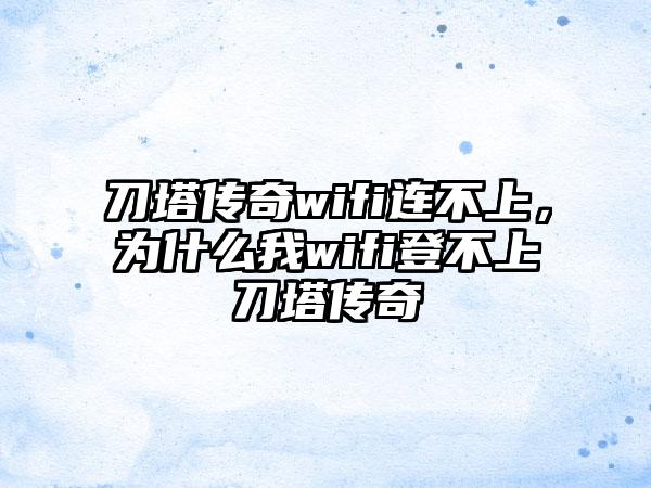 刀塔传奇wifi连不上，为什么我wifi登不上刀塔传奇