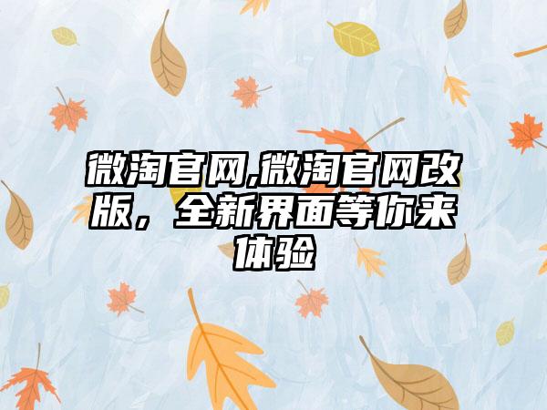 微淘官网,微淘官网改版，全新界面等你来体验
