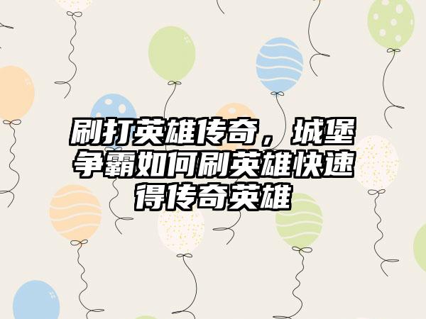 刷打英雄传奇，城堡争霸如何刷英雄快速得传奇英雄