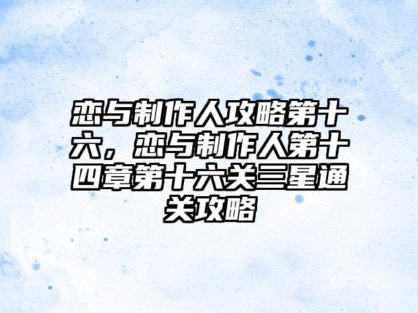 恋与制作人攻略第十六，恋与制作人第十四章第十六关三星通关攻略