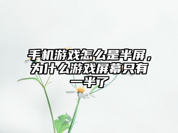 手机游戏怎么是半屏，为什么游戏屏幕只有一半了