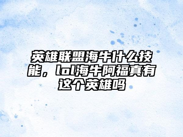 英雄联盟海牛什么技能，lol海牛阿福真有这个英雄吗