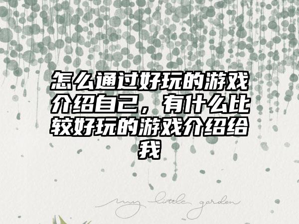 怎么通过好玩的游戏介绍自己，有什么比较好玩的游戏介绍给我