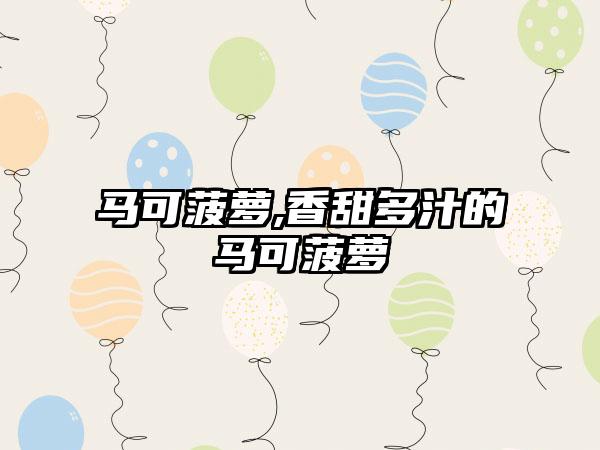 马可菠萝,香甜多汁的马可菠萝