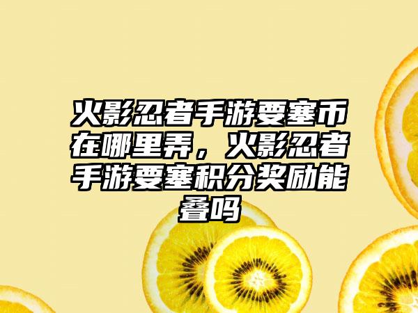 火影忍者手游要塞币在哪里弄，火影忍者手游要塞积分奖励能叠吗