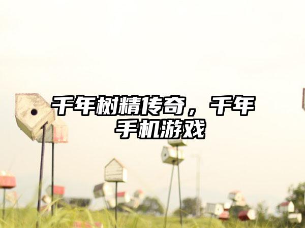 千年树精传奇，千年 手机游戏