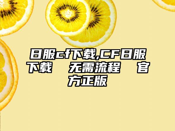 日服cf下载,CF日服下载  无需流程  官方正版