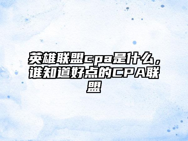 英雄联盟cpa是什么，谁知道好点的CPA联盟