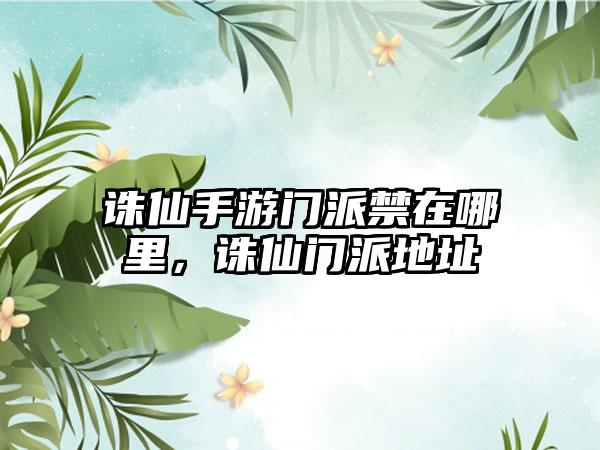 诛仙手游门派禁在哪里，诛仙门派地址