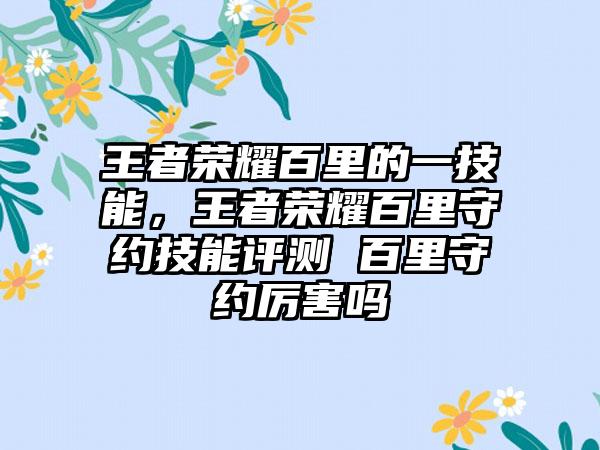 王者荣耀百里的一技能，王者荣耀百里守约技能评测 百里守约厉害吗