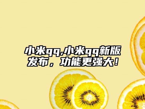 小米qq,小米qq新版发布，功能更强大！