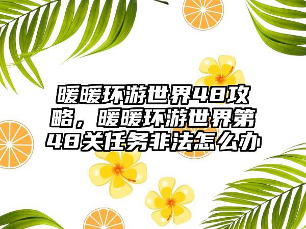 暖暖环游世界48攻略，暖暖环游世界第48关任务非法怎么办