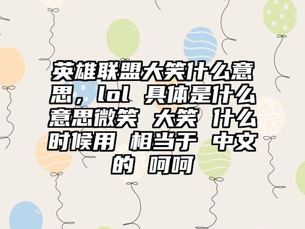 英雄联盟大笑什么意思，lol 具体是什么意思微笑 大笑 什么时候用 相当于 中文的 呵呵