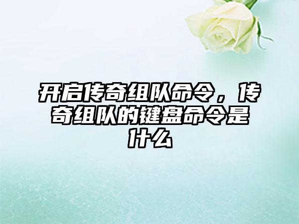开启传奇组队命令，传奇组队的键盘命令是什么