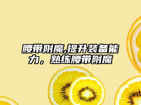 腰带附魔,提升装备能力，熟练腰带附魔