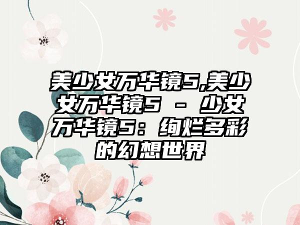 美少女万华镜5,美少女万华镜5 - 少女万华镜5：绚烂多彩的幻想世界