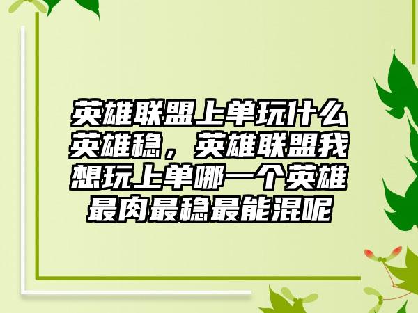 英雄联盟上单玩什么英雄稳，英雄联盟我想玩上单哪一个英雄最肉最稳最能混呢