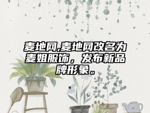 麦地网,麦地网改名为麦姐服饰，发布新品牌形象。