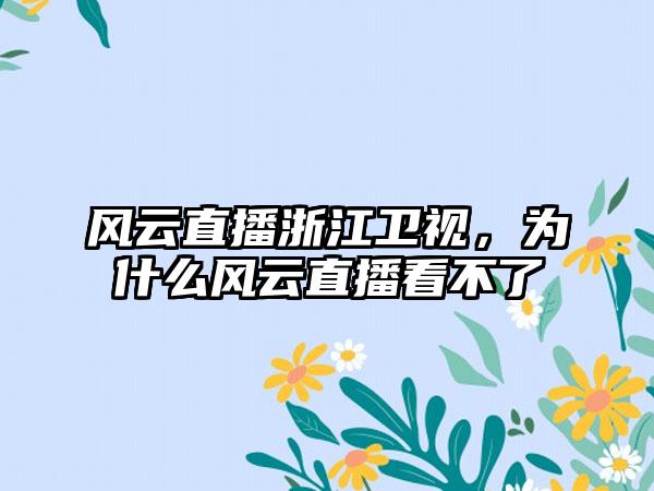 风云直播浙江卫视，为什么风云直播看不了