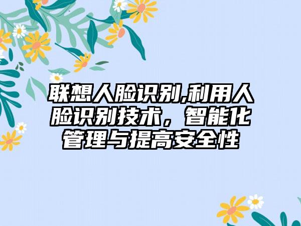 联想人脸识别,利用人脸识别技术，智能化管理与提高安全性